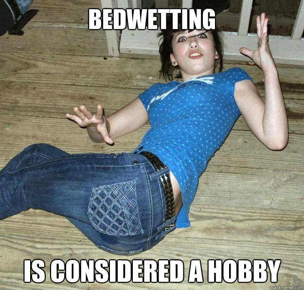 bedwetting is considered a hobby - bedwetting is considered a hobby  Pee Pants Girl