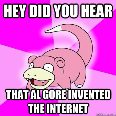 Hey did you hear That Al Gore invented the internet   Slowpoke