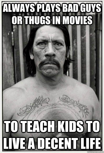Always plays bad guys or thugs in movies to teach kids to live a decent life - Always plays bad guys or thugs in movies to teach kids to live a decent life  Misunderstood Danny Trejo