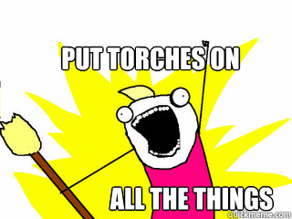 PUT TORCHES ON ALL THE THINGS  All The Things