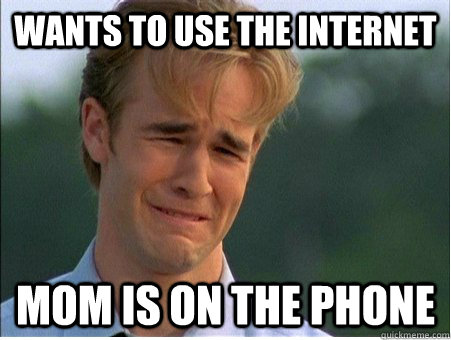 Wants to use the internet Mom is on the phone  1990s Problems