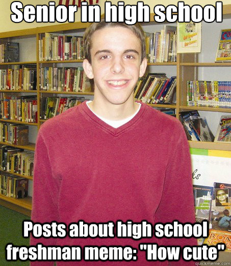 Senior in high school Posts about high school freshman meme: 