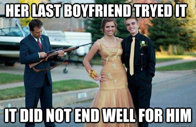 Her last boyfriend tryed it It did not end well for him  