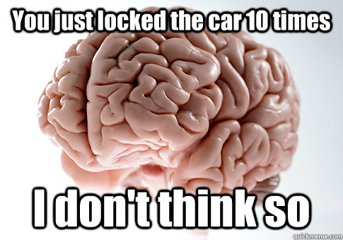 You just locked the car 10 times I don't think so  Scumbag Brain