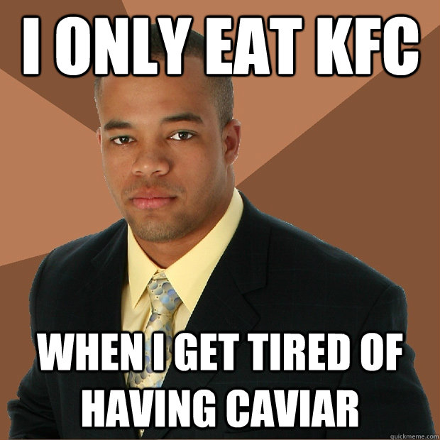 i only eat kfc when i get tired of having caviar  - i only eat kfc when i get tired of having caviar   Successful Black Man