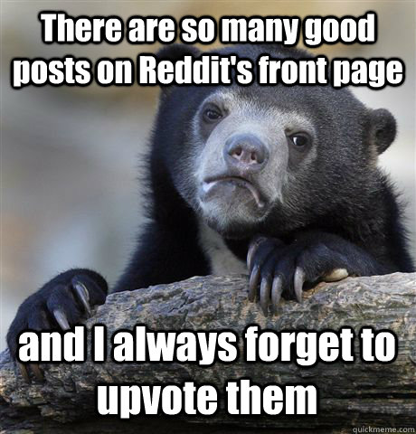 There are so many good posts on Reddit's front page and I always forget to upvote them  Confession Bear