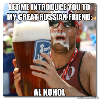 let me introduce you to my great russian friend: Al Kohol  