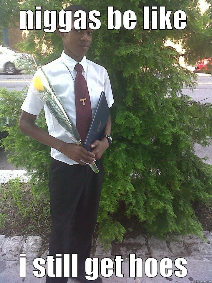 NIGGAS BE LIKE I STILL GET HOES Misc