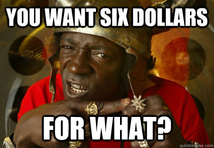 You want six dollars for what?  