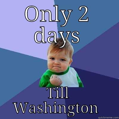 ONLY 2 DAYS TILL WASHINGTON  Success Kid