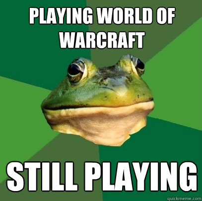 Playing world of warcraft still playing  Foul Bachelor Frog