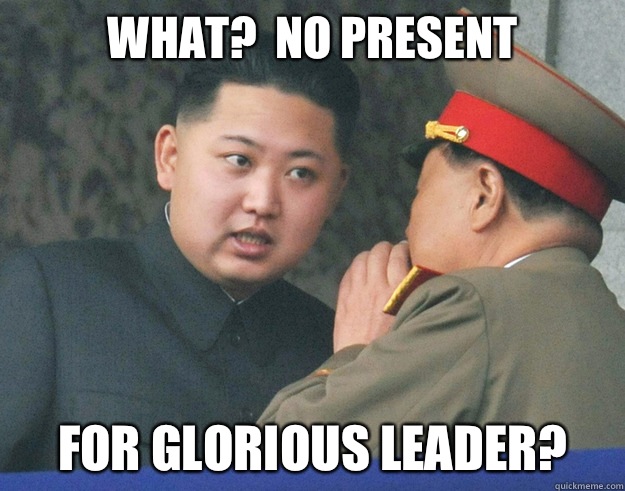 What?  No present For glorious leader?  Hungry Kim Jong Un
