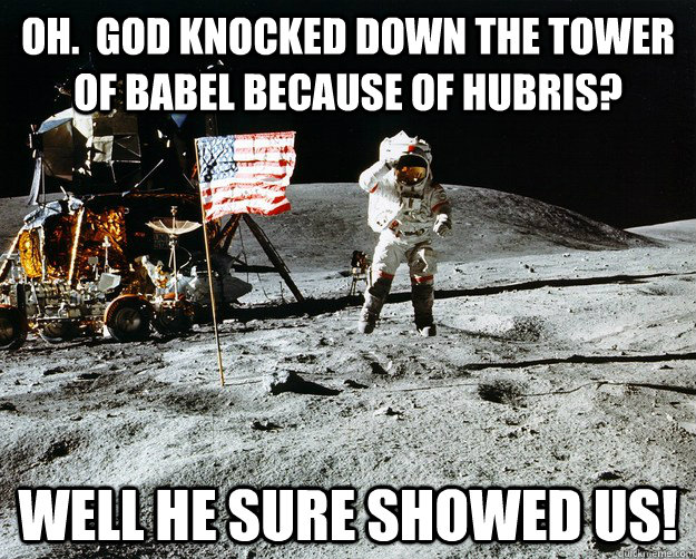 Oh.  God knocked down the tower of babel because of hubris? Well he sure showed us! - Oh.  God knocked down the tower of babel because of hubris? Well he sure showed us!  Unimpressed Astronaut