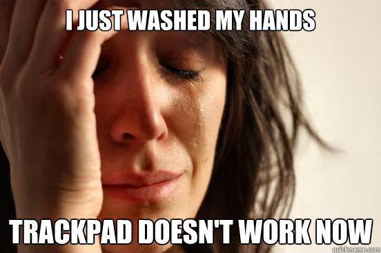 I just washed my hands Trackpad doesn't work now  First World Problems