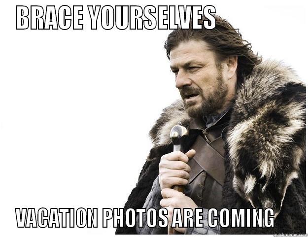 BRACE YOURSELVES                 VACATION PHOTOS ARE COMING     Imminent Ned