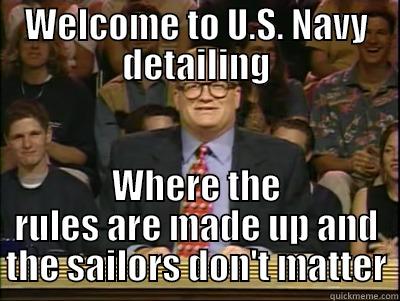 WELCOME TO U.S. NAVY DETAILING WHERE THE RULES ARE MADE UP AND THE SAILORS DON'T MATTER Its time to play drew carey