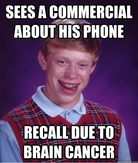 sees a commercial about his phone recall due to brain cancer  Bad Luck Brian