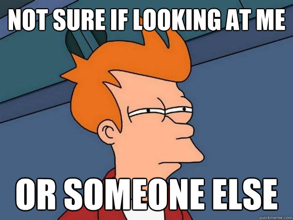 not sure if looking at me Or someone else  Futurama Fry