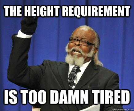 The height requirement is too damn tired  Too Damn High