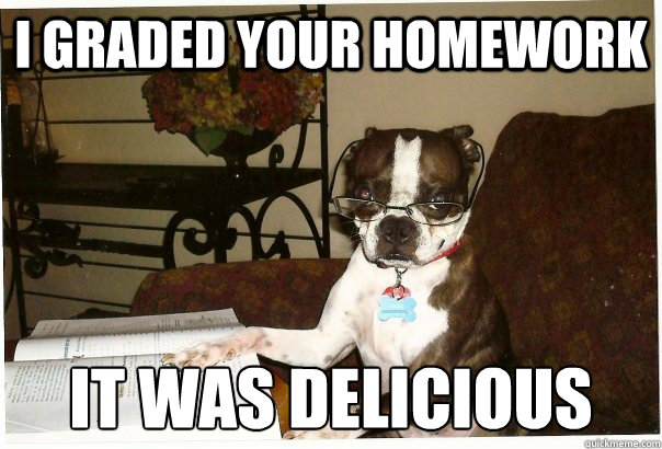 I graded your homework it was delicious - I graded your homework it was delicious  Professor Dog