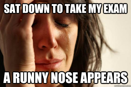 Sat down to take my exam a runny nose appears  First World Problems