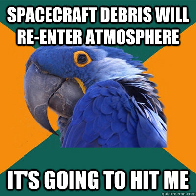 Spacecraft debris will re-enter atmosphere it's going to hit me - Spacecraft debris will re-enter atmosphere it's going to hit me  Paranoid Parrot
