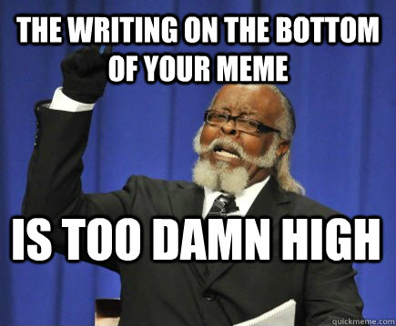 the writing on the bottom of your meme is too damn high  Too Damn High