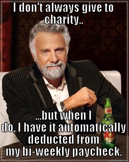 I DON'T ALWAYS GIVE TO CHARITY.. ...BUT WHEN I DO, I HAVE IT AUTOMATICALLY DEDUCTED FROM MY BI-WEEKLY PAYCHECK. The Most Interesting Man In The World