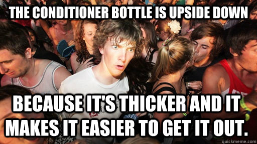 The conditioner bottle is upside down Because it's thicker and it makes it easier to get it out.  Sudden Clarity Clarence