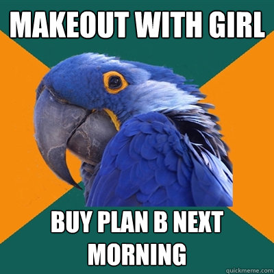 makeout with girl buy plan b next morning  Paranoid Parrot