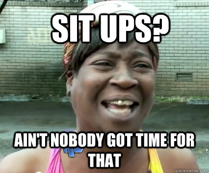 Sit ups? Ain't nobody got time for that - Sit ups? Ain't nobody got time for that  Misc