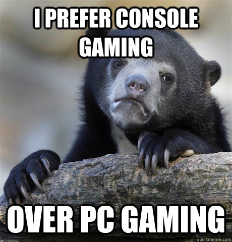 I prefer console gaming Over pc gaming - I prefer console gaming Over pc gaming  Confession Bear