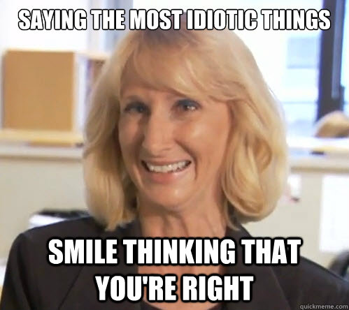 sAYING THE MOST Idiotic things smile THINKING THAT YOU'RE RIGHT  Wendy Wright