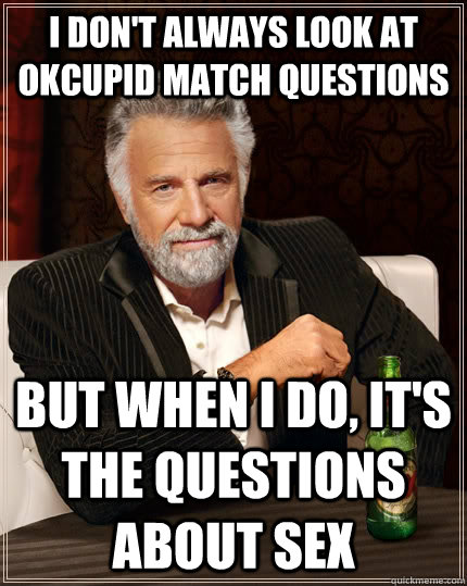 I don't always look at OKCupid match questions but when I do, it's the questions about sex  The Most Interesting Man In The World