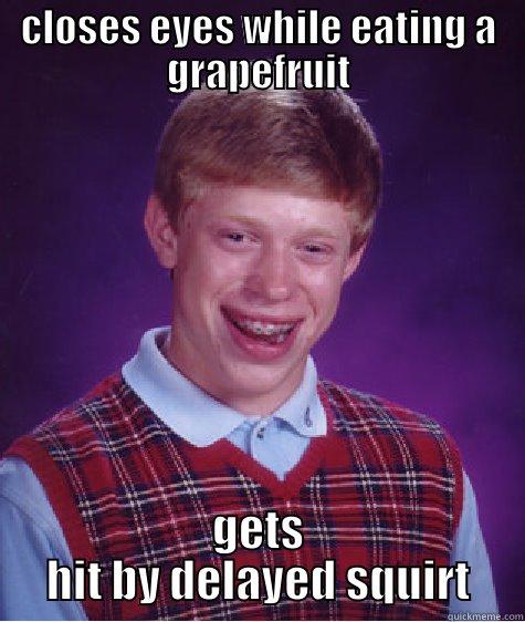 CLOSES EYES WHILE EATING A GRAPEFRUIT GETS HIT BY DELAYED SQUIRT Bad Luck Brian