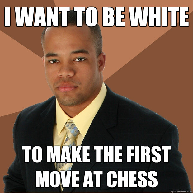 I want to be white to make the first move at chess - I want to be white to make the first move at chess  Successful Black Man