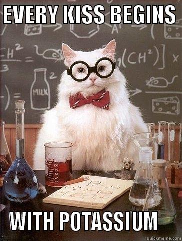 EVERY KISS BEGINS  WITH POTASSIUM    Chemistry Cat