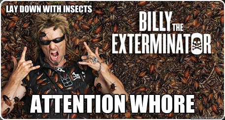 LAY DOWN WITH INSECTS ATTENTION WHORE  Exterminator Billy