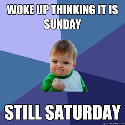 Woke up thinking it is sunday still saturday - Woke up thinking it is sunday still saturday  Success Kid