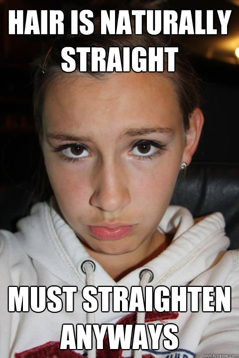 Hair is naturally straight must straighten anyways - Hair is naturally straight must straighten anyways  Needy Teenage Girl