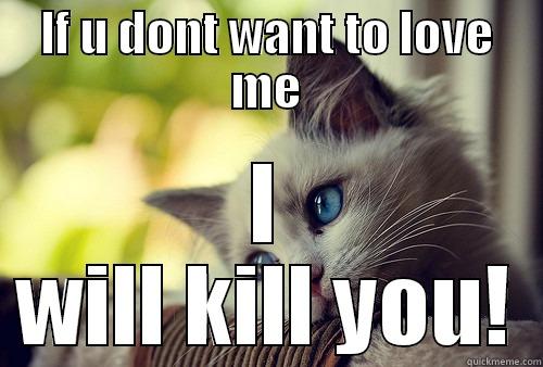 IF U DONT WANT TO LOVE ME I WILL KILL YOU! First World Problems Cat