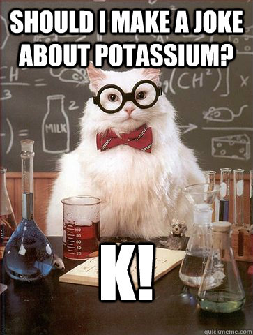 Should I make a joke about potassium? K!  Science Cat