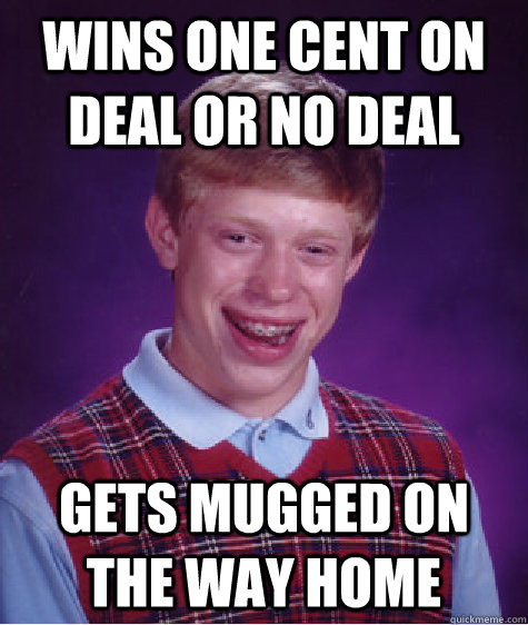 Wins One Cent on deal or no deal Gets mugged on the way home  Badluckbrian