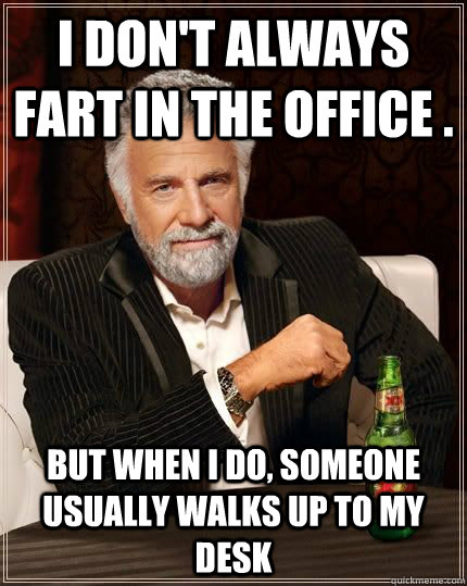 I don't always fart in the office . but when I do, someone usually walks up to my desk - I don't always fart in the office . but when I do, someone usually walks up to my desk  Dos Equis at Heather