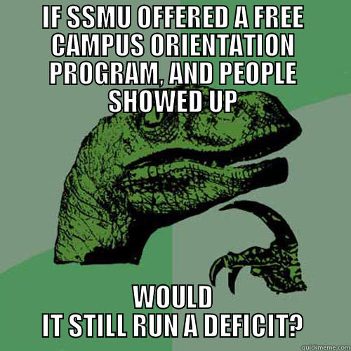 IF SSMU OFFERED A FREE CAMPUS ORIENTATION PROGRAM, AND PEOPLE SHOWED UP WOULD IT STILL RUN A DEFICIT? Philosoraptor