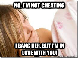 No, I'm not cheating I bang her, but I'm in love with you!  Cheating Boyfriend
