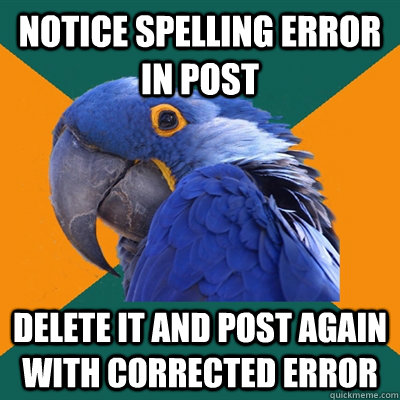 Notice spelling error in post delete it and post again with corrected error  Paranoid Parrot