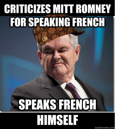 Criticizes Mitt Romney for speaking French Speaks French himself  Scumbag Gingrich