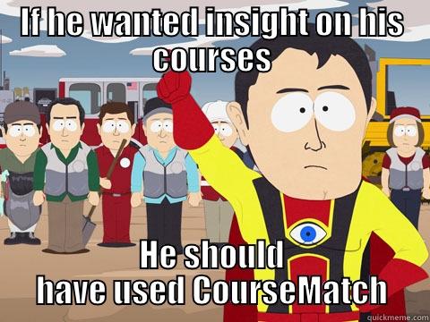 IF HE WANTED INSIGHT ON HIS COURSES HE SHOULD HAVE USED COURSEMATCH Captain Hindsight