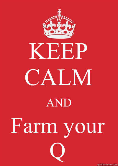 KEEP CALM AND Farm your 
Q  Keep calm or gtfo